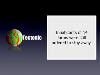 Inhabitants of 14
Tectonic      farms were still
           ordered to stay away.
 