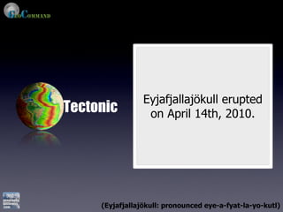Eyjafjallajökull erupted
Tectonic          on April 14th, 2010.




     (Eyjafjallajökull: pronounced eye-a-fyat-la-yo-kutl)
 