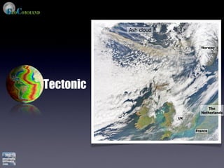 Ash cloud


                              Norway




Tectonic
                                  The
                              Netherlands
                       UK


                            France
 