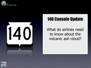 140 Console Update

What do airlines need
 to know about the
 volcanic ash cloud?
 