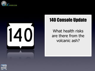 140 Console Update

 What health risks
 are there from the
    volcanic ash?
 