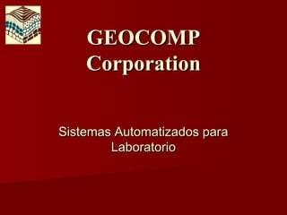 GEOCOMP
    Corporation


Sistemas Automatizados para
        Laboratorio
 