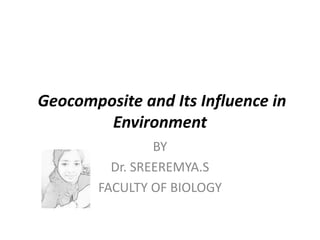 Geocomposite and Its Influence in
Environment
BY
Dr. SREEREMYA.S
FACULTY OF BIOLOGY
 