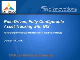 2106 Esri GeoConX Conference
Rule-Driven, Fully-Configurable
Asset Tracking with GIS
Facilitating Preventive Maintenance Activities at MLGW
October 19, 2016
 