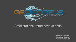 Améliorations, retombées et défis 
Jean-François Savard 
Marc-André Goderre 
VisionGéomatique 2014 
 