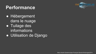 Marc-André Goderre/Jean-François Savard #visiongeo2014 
Performance 
● Hébergement 
dans le nuage 
● Tuilage des 
informations 
● Utilisation de Django 
 