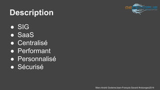 Marc-André Goderre/Jean-François Savard #visiongeo2014 
Description 
● SIG 
● SaaS 
● Centralisé 
● Performant 
● Personnalisé 
● Sécurisé 
 