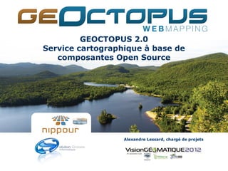 GEOCTOPUS 2.0
Service cartographique à base de
   composantes Open Source




                  Alexandre Lessard, chargé de projets
 