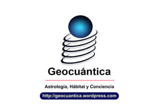 Astrología, Hábitat y Conciencia
http://geocuantica.wordpress.com
 