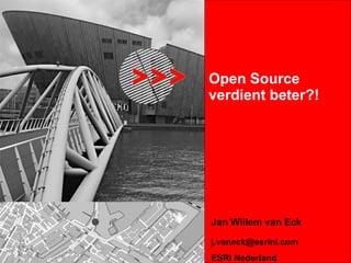 Open Source verdient beter?! Jan Willem van Eck [email_address] ESRI Nederland 