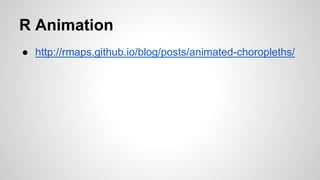 R Animation
● http://rmaps.github.io/blog/posts/animated-choropleths/
 