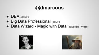 @dmarcous
● DBA (@IDF)
● Big Data Professional (@IDF)
● Data Wizard - Magic with Data (@Google - Waze)
 