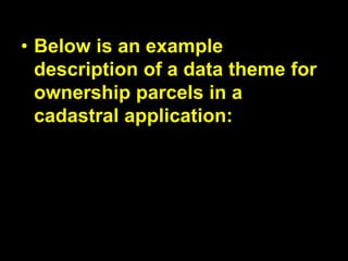 • Below is an example
description of a data theme for
ownership parcels in a
cadastral application:
 