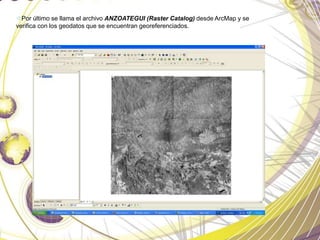 Por último se llama el archivo ANZOATEGUI (Raster Catalog) desde ArcMap y se
verifica con los geodatos que se encuentran georeferenciados.
 