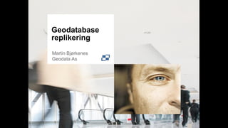 Geodatabase
replikering
Martin Bjørkenes
Geodata As
 