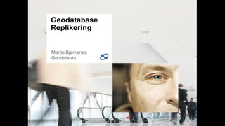 Geodatabase
Replikering


Martin Bjørkenes
Geodata As
 