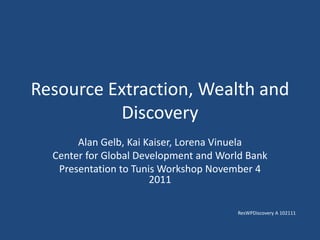 Resource Extraction, Wealth and
          Discovery
       Alan Gelb, Kai Kaiser, Lorena Vinuela
  Center for Global Development and World Bank
   Presentation to Tunis Workshop November 4
                       2011

                                       ResWPDiscovery A 102111
 