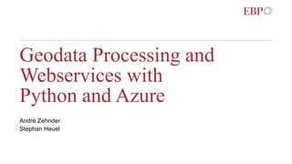 Geodata Processing and
Webservices with
Python and Azure
André Zehnder
Stephan Heuel
 