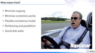 • Minimize copying
• Minimize contention points
• Flexible consistency model
• Partitioning and parallelism
• Avoid disk seeks
What makes it fast?
 