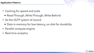 8
Application Patterns
• Caching for speed and scale
➡ Read-Through, Write-Through, Write-Behind
• As the OLTP system of record
➡ Data in-memory for low-latency, on disk for durability
• Parallel compute engine
• Real-time analytics
 