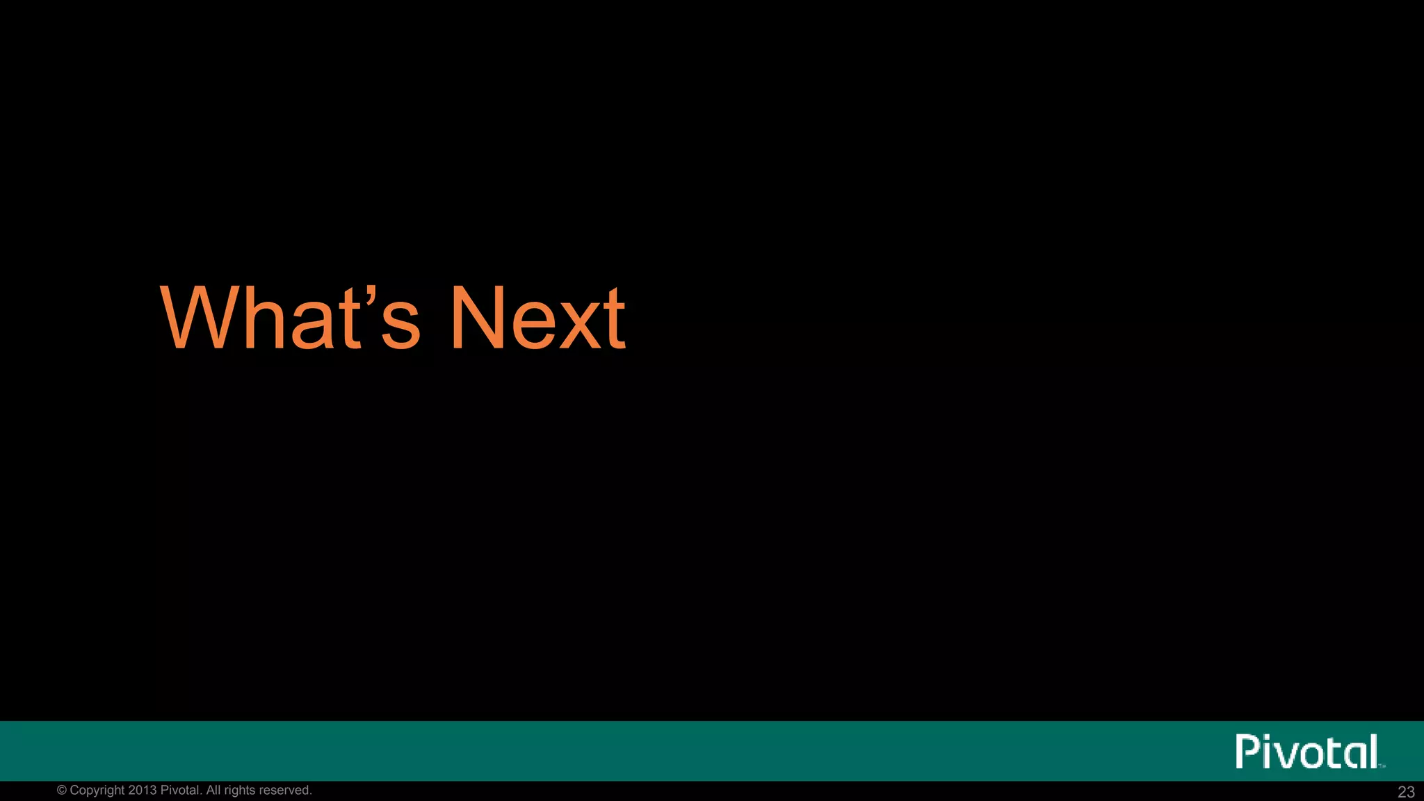 23© Copyright 2013 Pivotal. All rights reserved. 23© Copyright 2013 Pivotal. All rights reserved.
What’s Next
 