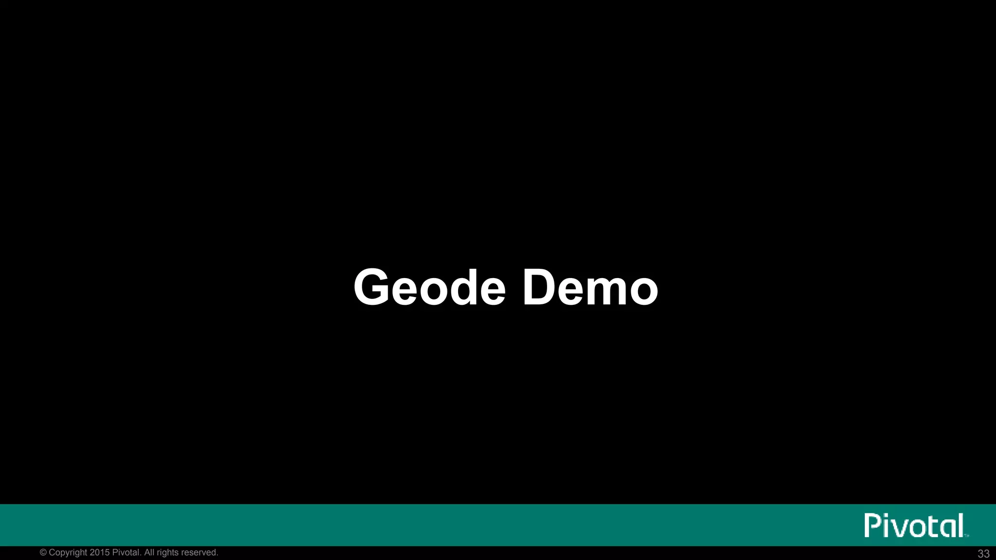 33© Copyright 2015 Pivotal. All rights reserved. 33© Copyright 2015 Pivotal. All rights reserved.
Geode Demo
 
