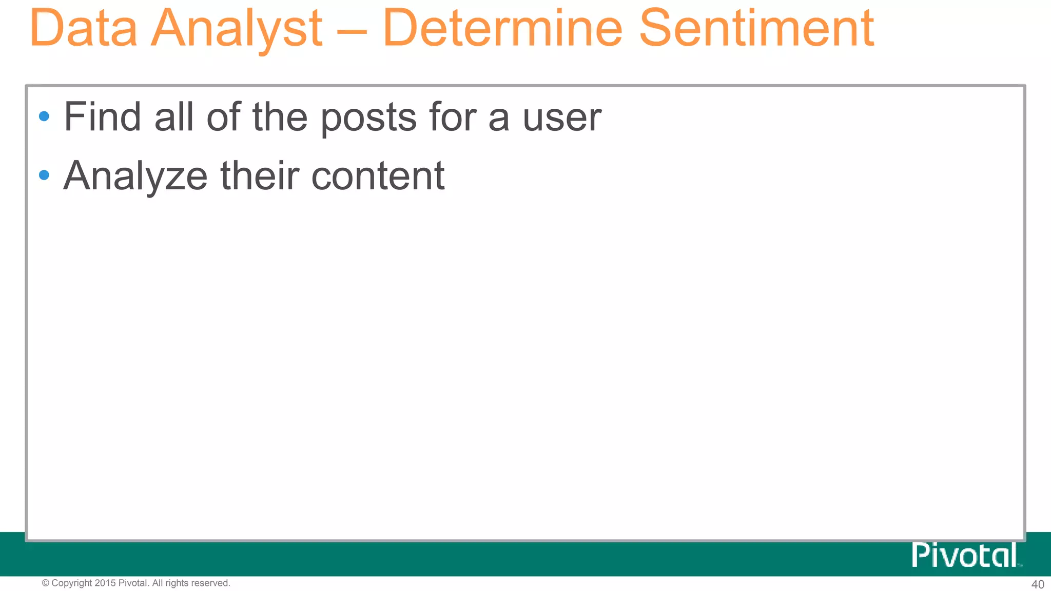 40© Copyright 2015 Pivotal. All rights reserved.
• Find all of the posts for a user
• Analyze their content
Data Analyst – Determine Sentiment
 