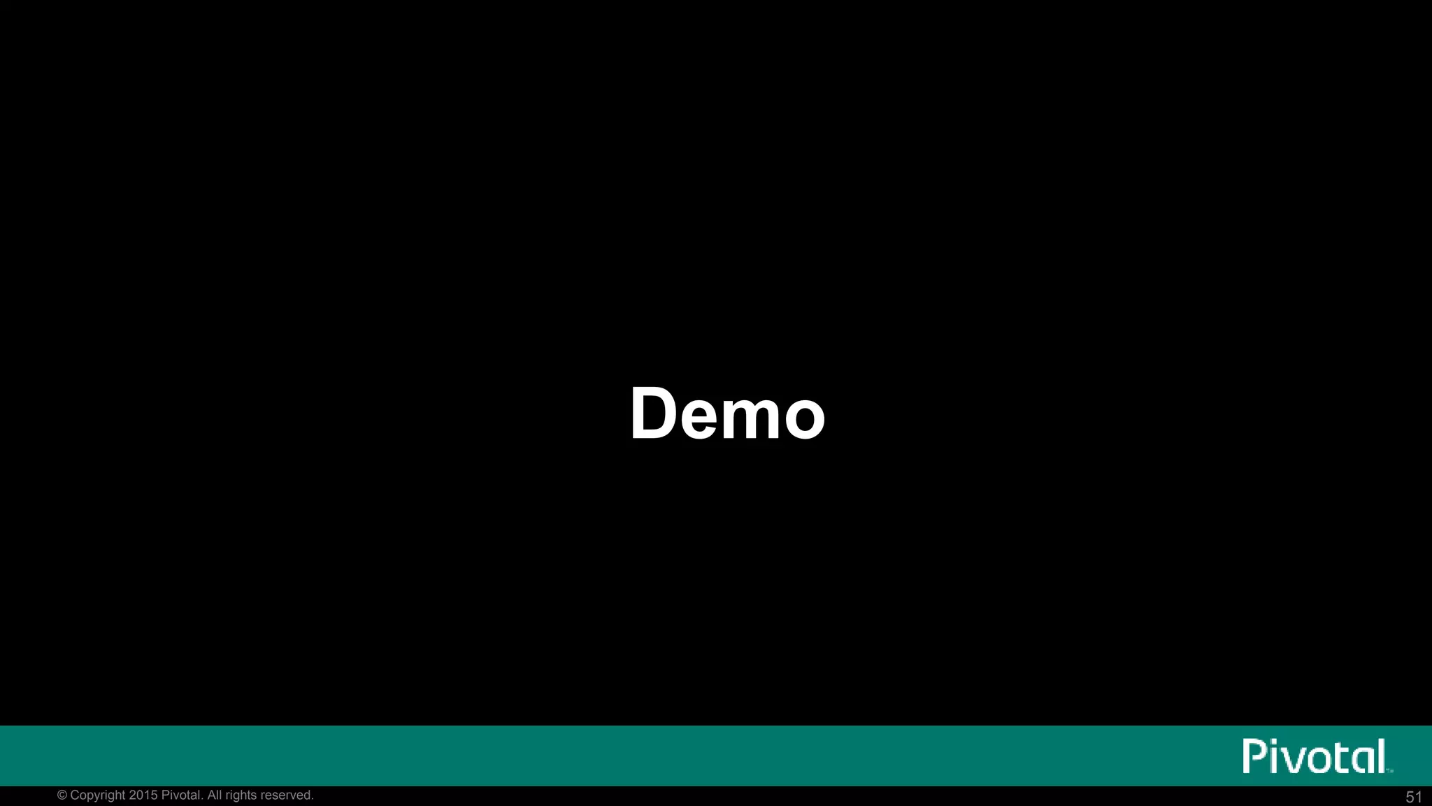 51© Copyright 2015 Pivotal. All rights reserved. 51© Copyright 2015 Pivotal. All rights reserved.
Demo
 