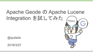 1
Apache Geode の Apache Lucene
Integration を試してみた
@quitada
2018/3/27
 