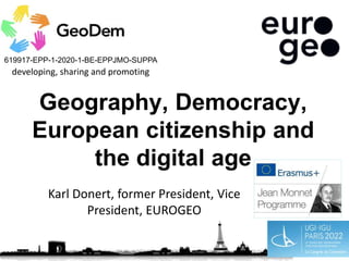 619917-EPP-1-2020-1-BE-EPPJMO-SUPPA
developing, sharing and promoting
Karl Donert, former President, Vice
President, EUROGEO
Geography, Democracy,
European citizenship and
the digital age
 
