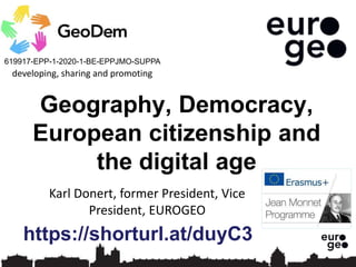 619917-EPP-1-2020-1-BE-EPPJMO-SUPPA
developing, sharing and promoting
Karl Donert, former President, Vice
President, EUROGEO
Geography, Democracy,
European citizenship and
the digital age
https://shorturl.at/duyC3
 