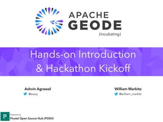 Hands-on Introduction
& Hackathon Kickoff
Ashvin Agrawal William Markito
@william_markito@aasoj
Powered by 
Pivotal Open Source Hub (POSH)
(incubating)
 