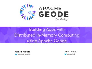 Building Apps with
Distributed In-Memory Computing
using Apache Geode
Nitin Lamba
@nlamba9
(incubating)
William Markito
@william_markito
 