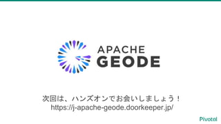 Spotlight Webinar Series
次回は、ハンズオンでお会いしましょう！
https://j-apache-geode.doorkeeper.jp/
 