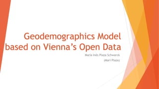 Geodemographics Model
based on Vienna’s Open Data
María Inés Plaza Schwarck
(Mari Plaza)
 