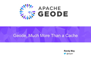 Geode, Much More Than a Cache
Randy May
@maywr
 