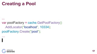 Creating a Pool
...
var poolFactory = cache.GetPoolFactory()
.AddLocator("localhost", 10334);
poolFactory.Create("pool");
...