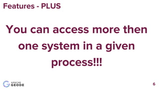 Features - PLUS
6
You can access more then
one system in a given
process!!!
 