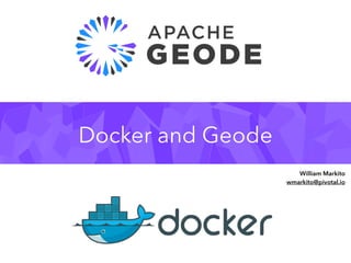 Docker and Geode
William Markito 
wmarkito@pivotal.io
 