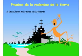 2. Observación de un barco en el horizonte
Pruebas de la redondez de la tierra
 