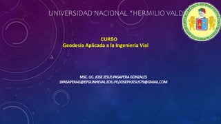 UNIVERSIDAD NACIONAL “HERMILIO VALDIZÁN
CURSO
Geodesia Aplicada a la Ingeniería Vial
 