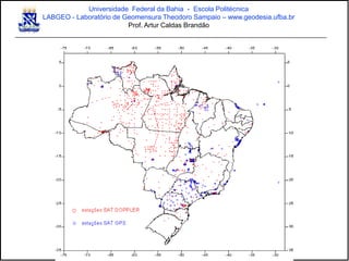 Universidade Federal da Bahia - Escola Politécnica
LABGEO - Laboratório de Geomensura Theodoro Sampaio – www.geodesia.ufba.br
Prof. Artur Caldas Brandão
 