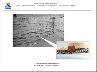 A mais velha Carta conhecida
Catal Hjük, Anatólia, ~6300 a.C.
Prof. Artur Caldas Brandão
UFBA – Escola Politécnica – Laboratório de Geomensura – www.geodesia.ufba.br
 
