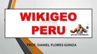 WIKIGEO
PERU
PROF. DANIEL FLORES GONZA
 
