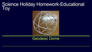 Science Holiday Homework-Educational
Toy
Geodesic Dome
 