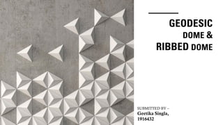 GEODESIC
DOME &
RIBBED DOME
SUBMITTED BY –
Geetika Singla,
1916432
 