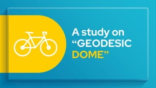 A study on
“GEODESIC
DOME”
 