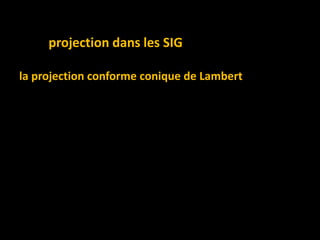 projection dans les SIG
la projection conforme conique de Lambert :
 