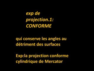 qui conserve les angles au
détriment des surfaces
Exp:la projection conforme
cylindrique de Mercator
exp de
projection.1:
CONFORME
 