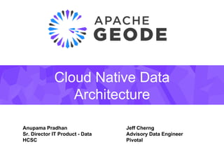 Cloud Native Data
Architecture
Anupama Pradhan
Sr. Director IT Product - Data
HCSC
Jeff Cherng
Advisory Data Engineer
Pivotal
 